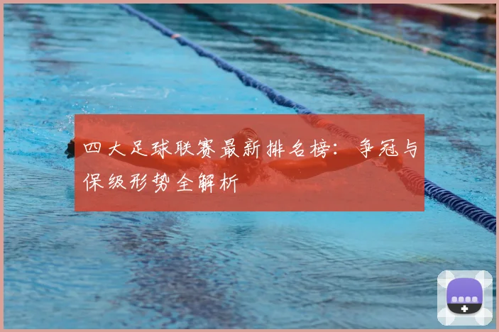 四大足球联赛最新排名榜：争冠与保级形势全解析