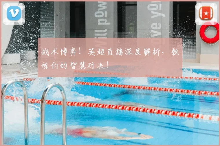 战术博弈！英超直播深度解析，教练们的智慧对决！