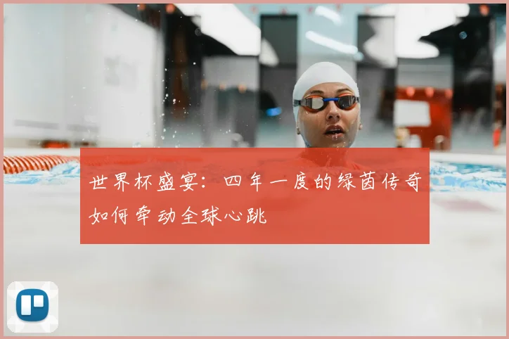 世界杯盛宴：四年一度的绿茵传奇如何牵动全球心跳