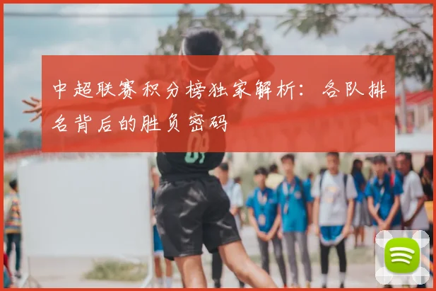 中超联赛积分榜独家解析:各队排名背后的胜负密码
