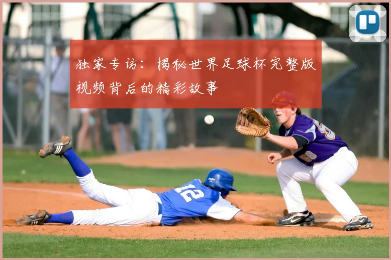 独家专访:揭秘世界足球杯完整版视频背后的精彩故事
