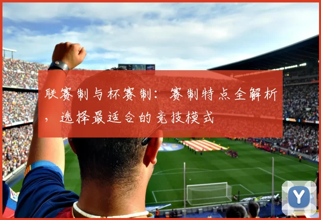 联赛制与杯赛制：赛制特点全解析，选择最适合的竞技模式