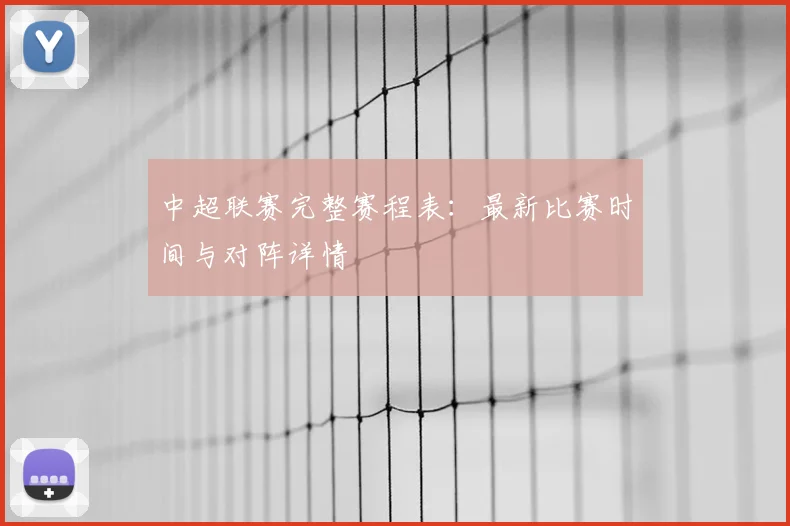 中超联赛完整赛程表:最新比赛时间与对阵详情