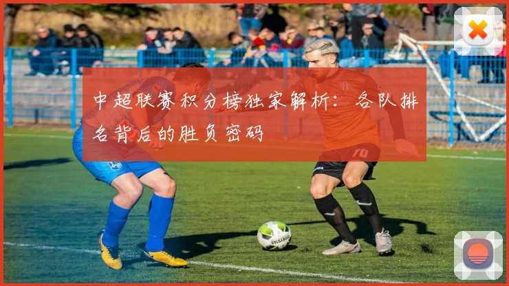 中超联赛积分榜独家解析：各队排名背后的胜负密码