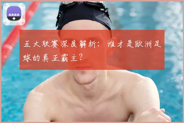 五大联赛深度解析:谁才是欧洲足球的真正霸主?