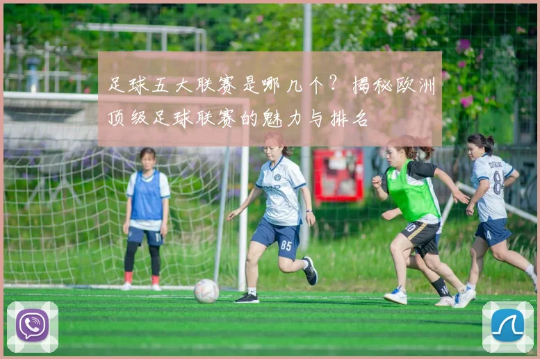 足球五大联赛是哪几个?揭秘欧洲顶级足球联赛的魅力与排名