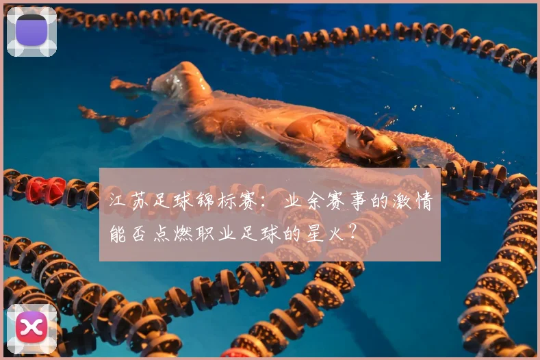 江苏足球锦标赛：业余赛事的激情能否点燃职业足球的星火？